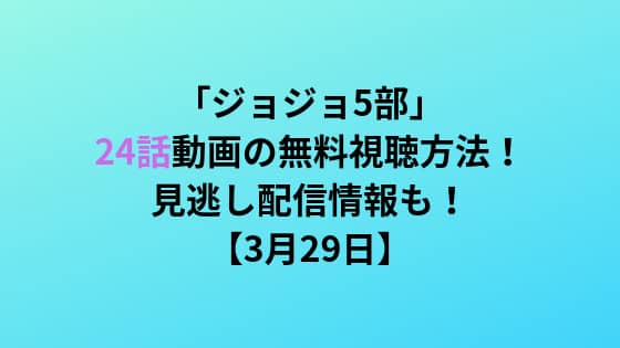 ジョジョ5部 24話の動画を無料で視聴する方法 見逃し配信情報も