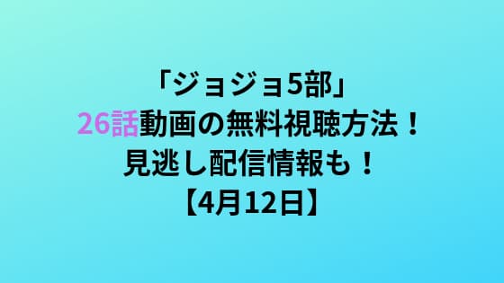 ジョジョ5部 26話の動画を無料で視聴する方法 見逃し配信情報も